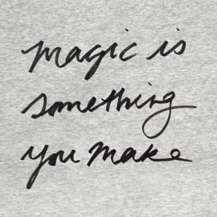 Magic is something you make T-Shirt